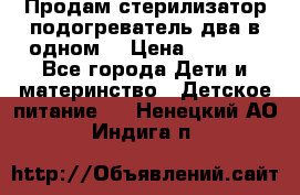 Продам стерилизатор-подогреватель два в одном. › Цена ­ 1 400 - Все города Дети и материнство » Детское питание   . Ненецкий АО,Индига п.